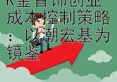 K金首饰创业成本控制策略：以潮宏基为镜鉴