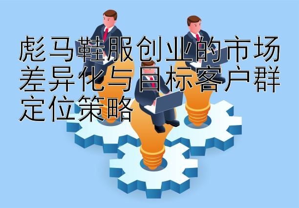 彪马鞋服创业的市场差异化与目标客户群定位策略