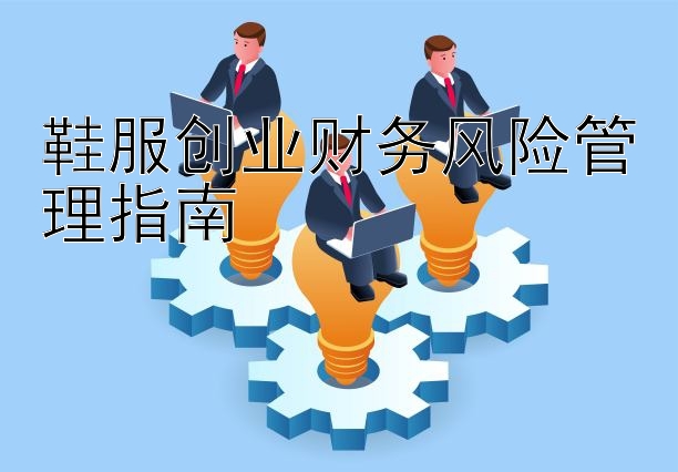 鞋服创业财务风险管理指南