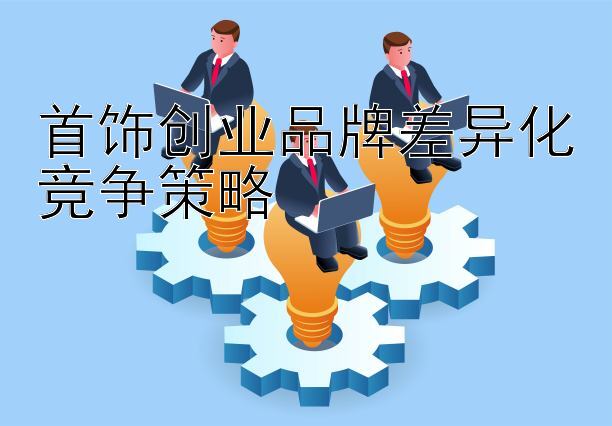 首饰创业品牌差异化竞争策略