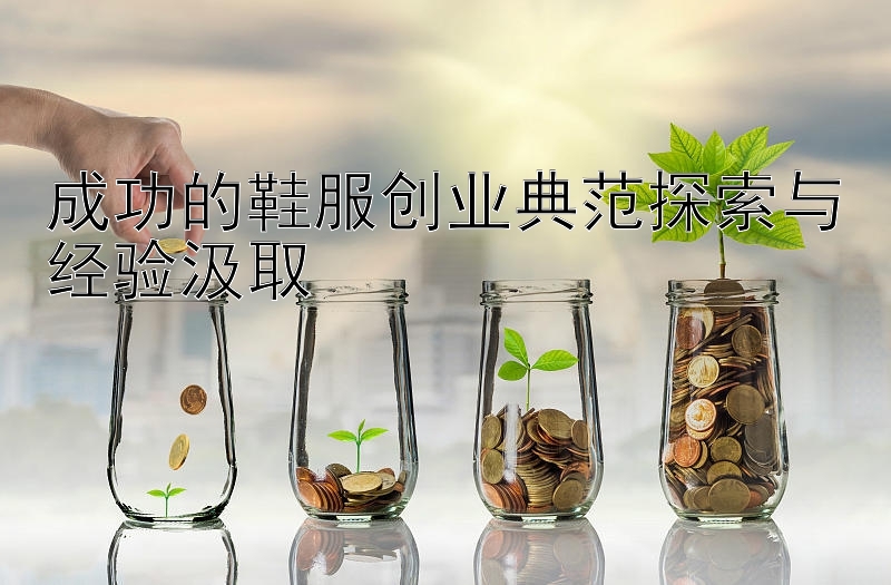 成功的鞋服创业典范探索与经验汲取