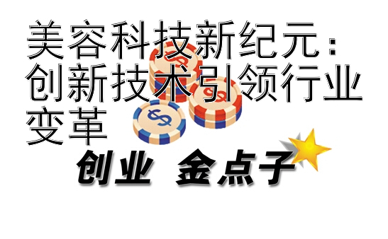 美容科技新纪元：创新技术引领行业变革