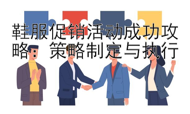 鞋服促销活动成功攻略：策略制定与执行