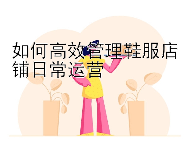 如何高效管理鞋服店铺日常运营