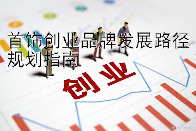 首饰创业品牌发展路径规划指南