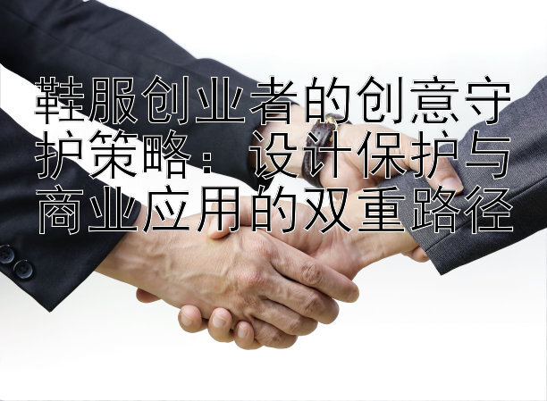 鞋服创业者的创意守护策略：设计保护与商业应用的双重路径