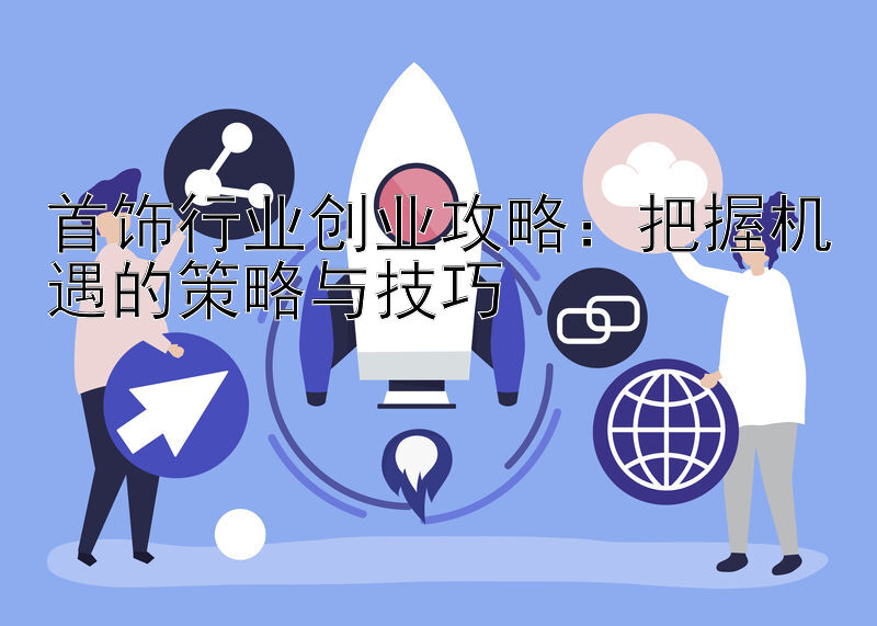 首饰行业创业攻略：把握机遇的策略与技巧