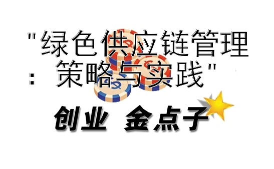 绿色供应链管理：策略与实践