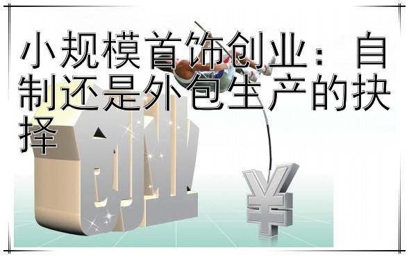 小规模首饰创业：自制还是外包生产的抉择