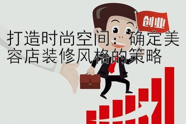 打造时尚空间：确定美容店装修风格的策略