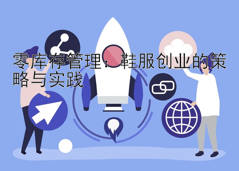 零库存管理：鞋服创业的策略与实践