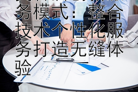 美容店创新服务模式：整合技术个性化服务打造无缝体验