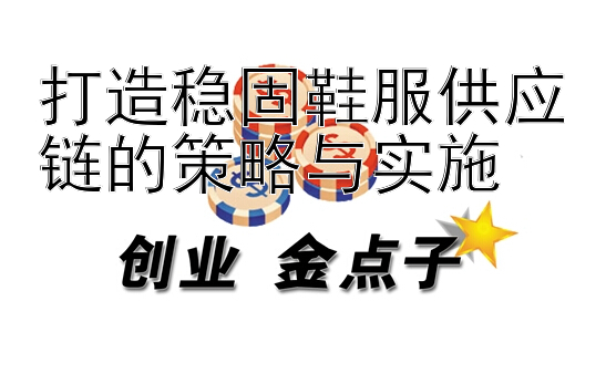 打造稳固鞋服供应链的策略与实施