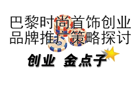 巴黎时尚首饰创业品牌推广策略探讨