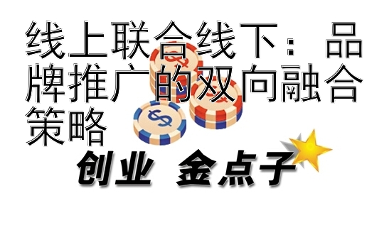 线上联合线下：品牌推广的双向融合策略