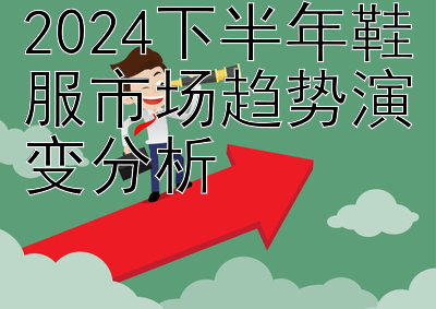 2024下半年鞋服市场趋势演变分析