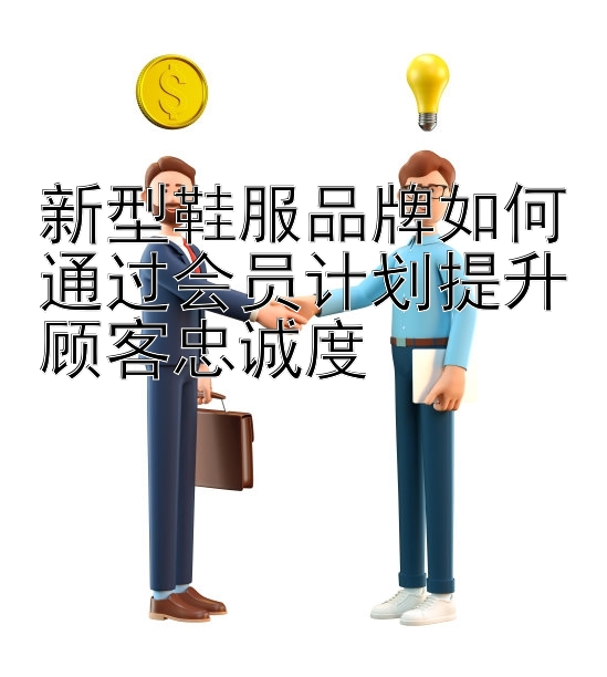 新型鞋服品牌如何通过会员计划提升顾客忠诚度