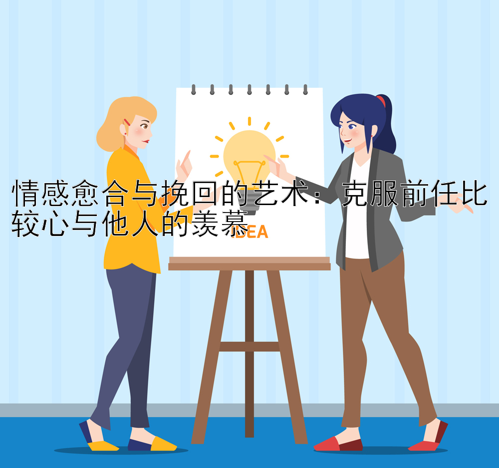 情感愈合与挽回的艺术：克服前任比较心与他人的羡慕