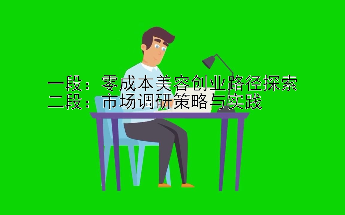 一段：零成本美容创业路径探索
二段：市场调研策略与实践