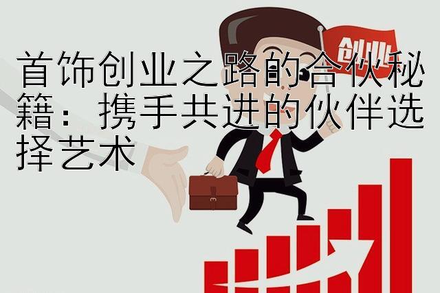 首饰创业之路的合伙秘籍：携手共进的伙伴选择艺术