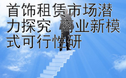 首饰租赁市场潜力探究 商业新模式可行性研