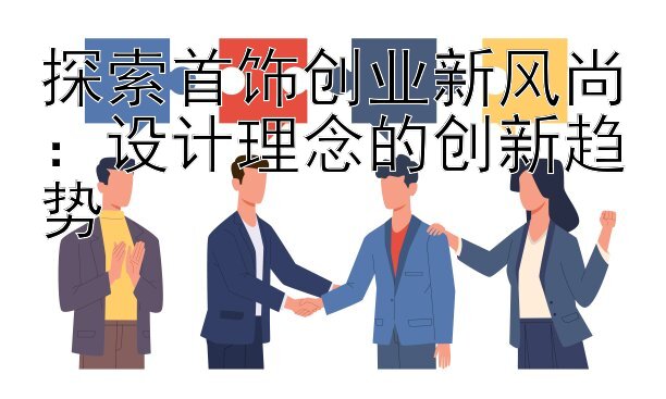 探索首饰创业新风尚：设计理念的创新趋势