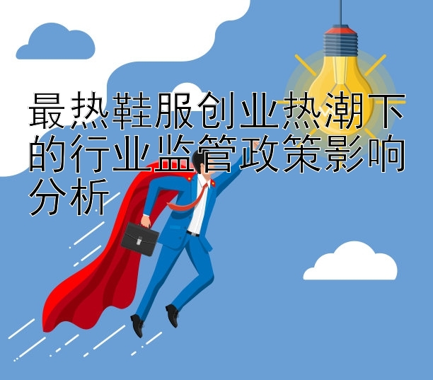 最热鞋服创业热潮下的行业监管政策影响分析