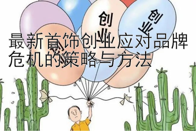 最新首饰创业应对品牌危机的策略与方法