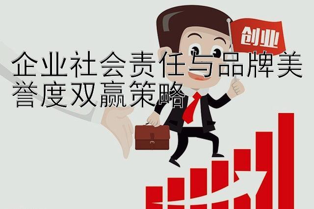 企业社会责任与品牌美誉度双赢策略