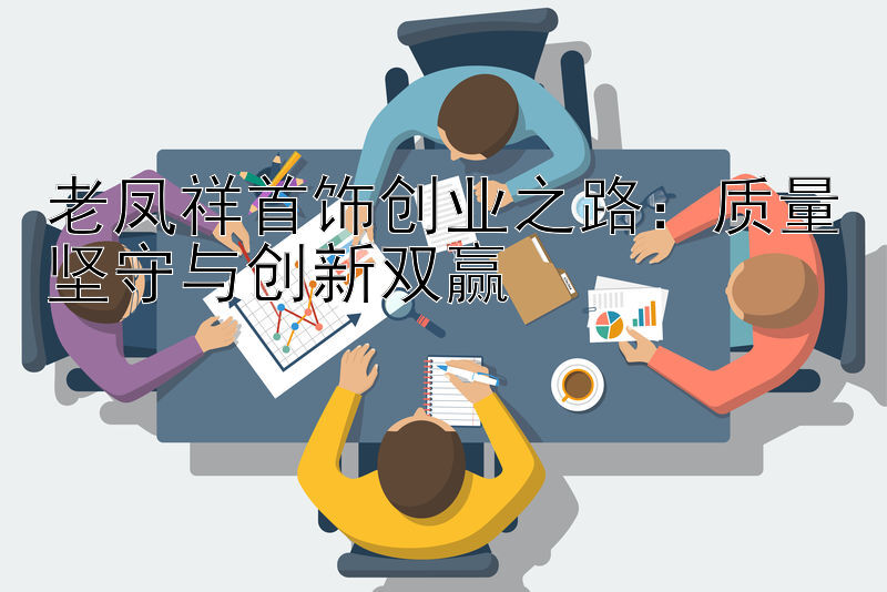 老凤祥首饰创业之路：质量坚守与创新双赢