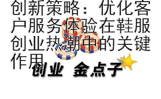 创新策略：优化客户服务体验在鞋服创业热潮中的关键作用