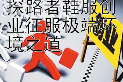 探路者鞋服创业征服极端环境之道