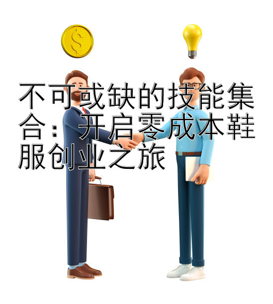 不可或缺的技能集合：开启零成本鞋服创业之旅