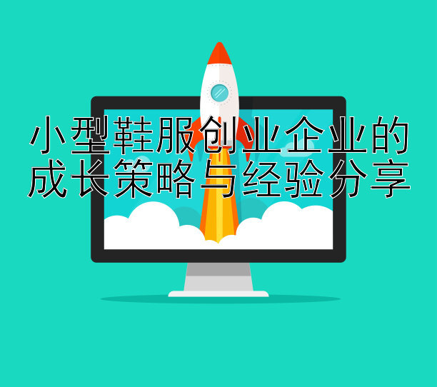 小型鞋服创业企业的成长策略与经验分享