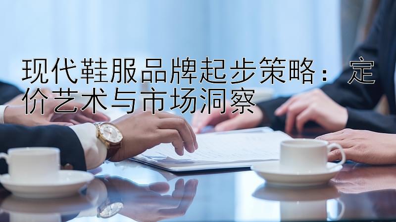 现代鞋服品牌起步策略：定价艺术与市场洞察