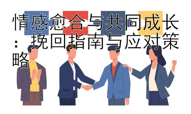 情感愈合与共同成长：挽回指南与应对策略