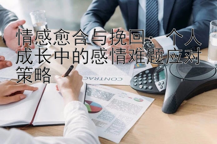 情感愈合与挽回：个人成长中的感情难题应对策略