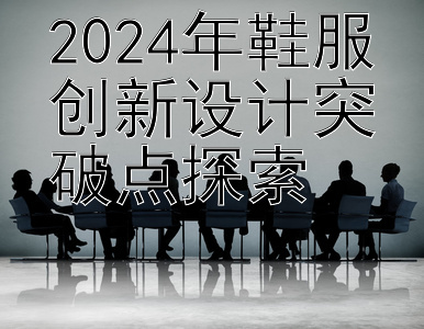 2024年鞋服创新设计突破点探索