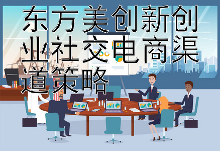 东方美创新创业社交电商渠道策略