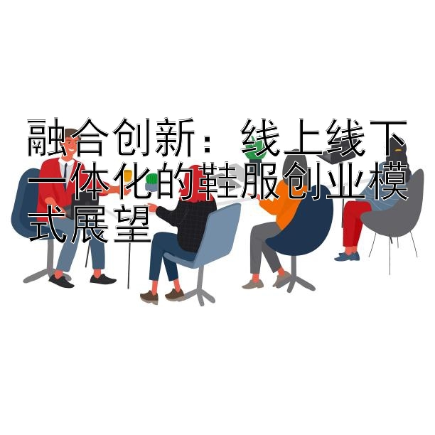 融合创新：线上线下一体化的鞋服创业模式展望