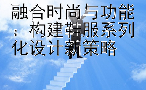 融合时尚与功能：构建鞋服系列化设计新策略