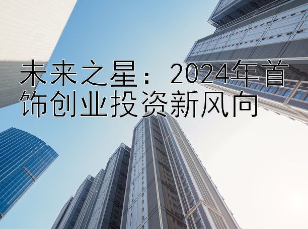 未来之星：2024年首饰创业投资新风向