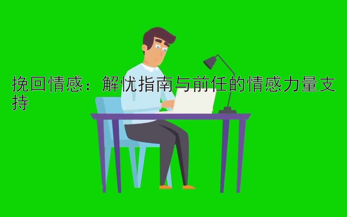 挽回情感：解忧指南与前任的情感力量支持