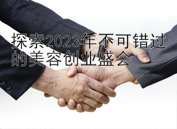 探索2023年不可错过的美容创业盛会