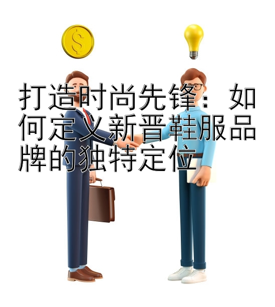 打造时尚先锋：如何定义新晋鞋服品牌的独特定位