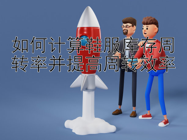 如何计算鞋服库存周转率并提高周转效率