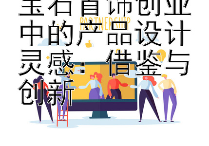 宝石首饰创业中的产品设计灵感：借鉴与创新