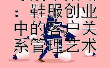 零成本策略：鞋服创业中的客户关系管理艺术