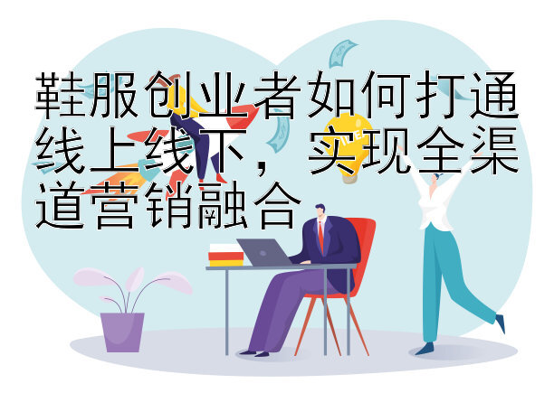 鞋服创业者如何打通线上线下，实现全渠道营销融合