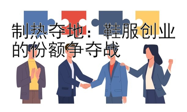 制热夺地：鞋服创业的份额争夺战